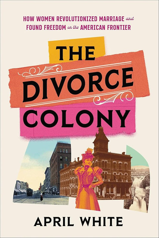 The Divorce Colony: How Women Revolutionized Marriage and Found Freedom on the American Frontier cover image