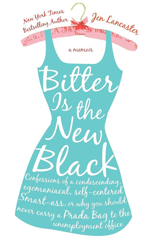 Bitter is the New Black: Confessions of a Condescending, Egomaniacal, Self-Centered Smartass, Or, Why YouShould Never Carry A Prada Bag to the Unemployment Office cover image