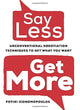 Say Less, Get More: Unconventional Negotiation Techniques to Get What You Want cover image