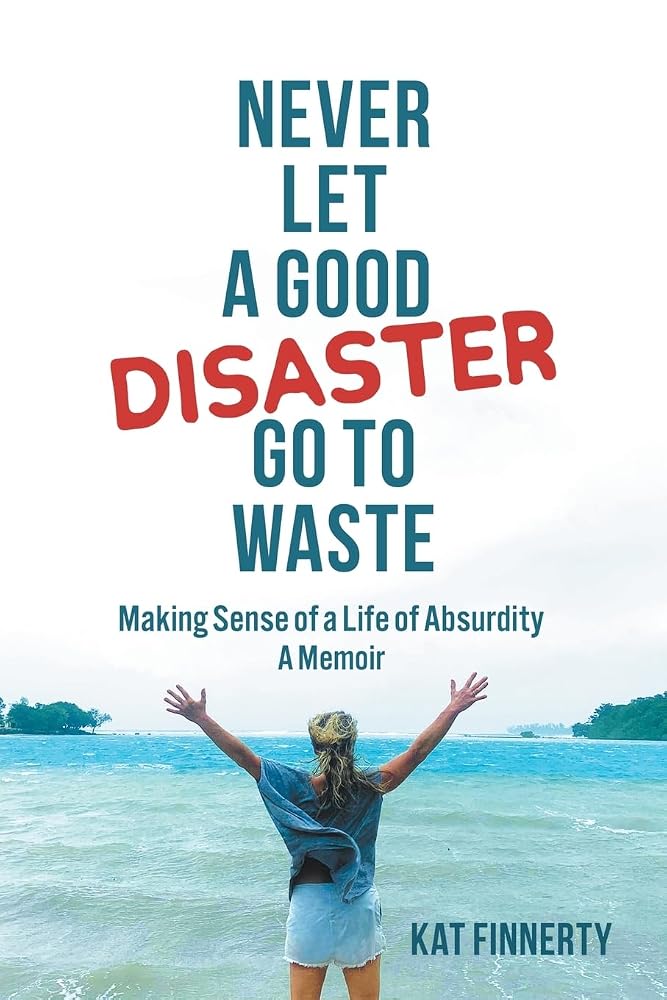 Never let a Good Disaster Go to Waste: Making Sense of a Life of Absurdity, A Memoir cover image