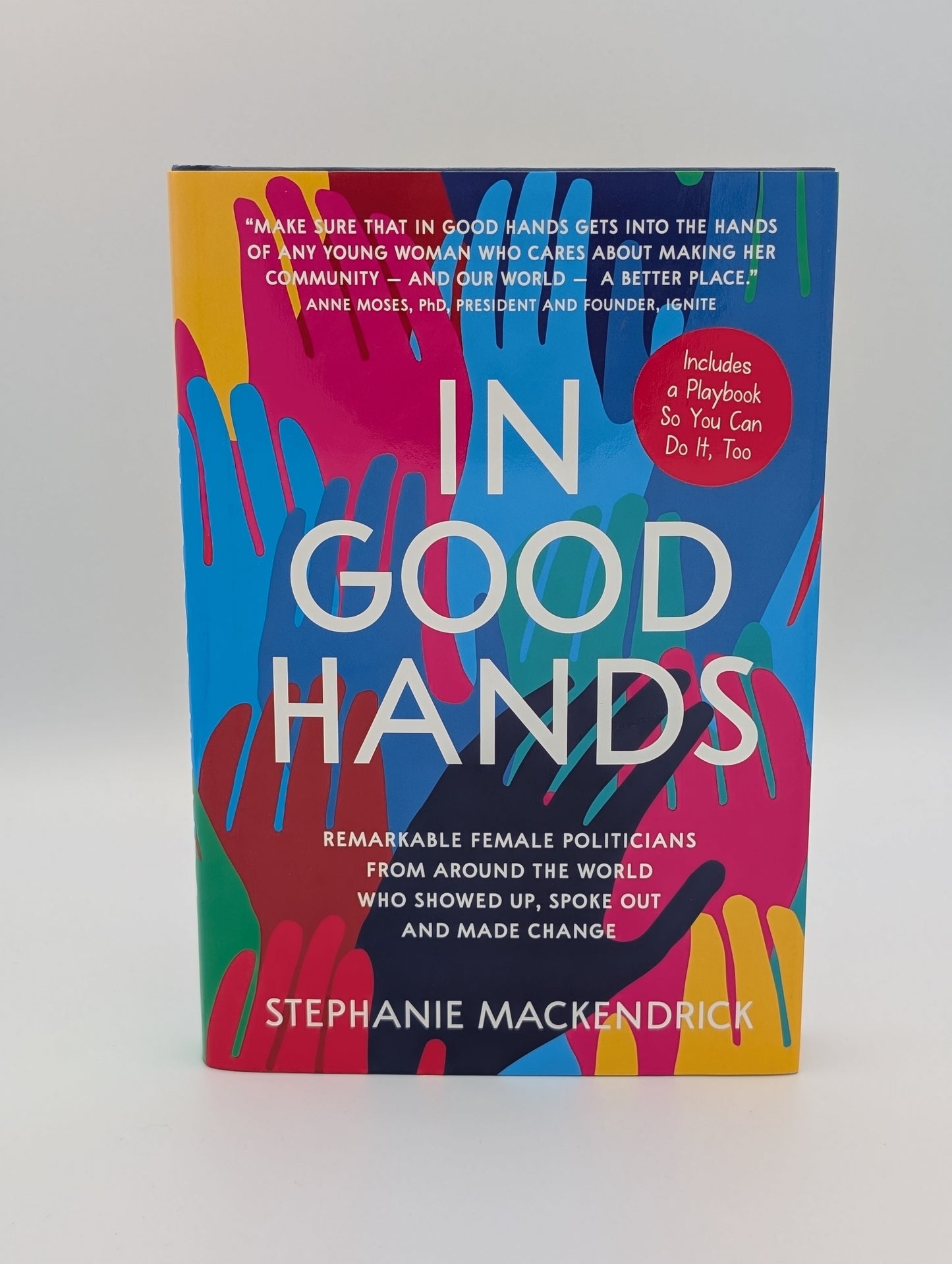 In Good Hands: Remarkable Female Politicians from Around the World Who Showed Up, Spoke Out and Made Change