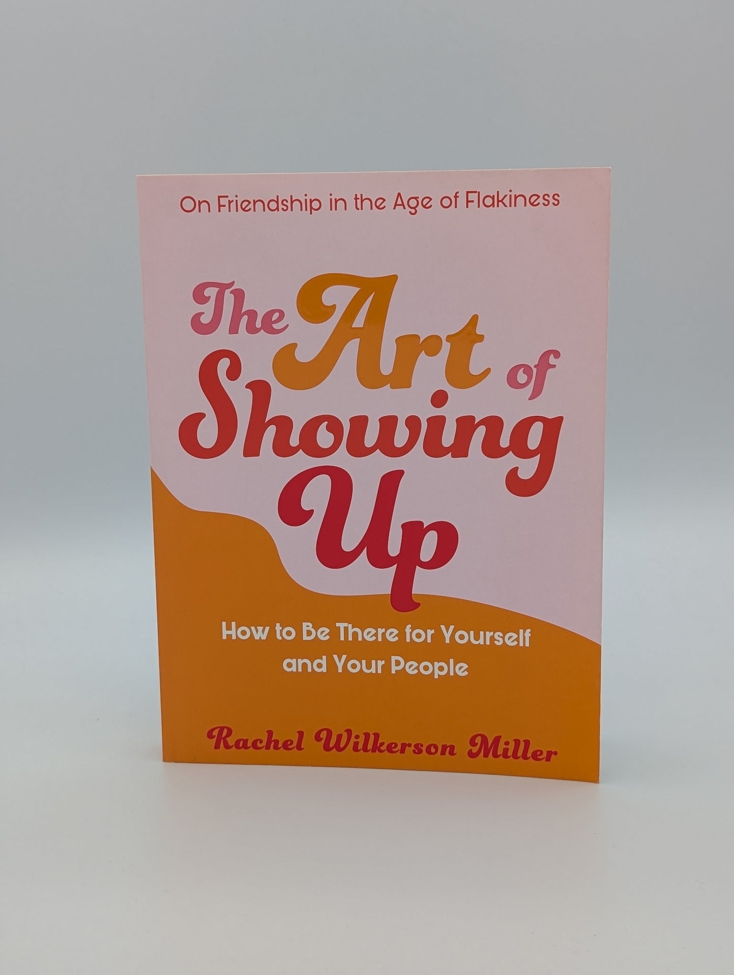 The Art of Showing Up: How to Be There for Yourself and Your People
