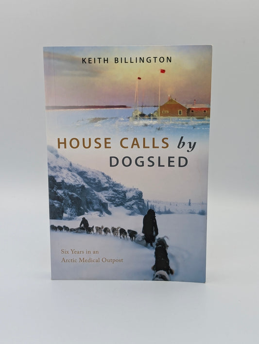 House Calls by Dogsled: Six Years in an Arctic Medical Outpost